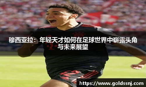穆西亚拉：年轻天才如何在足球世界中崭露头角与未来展望