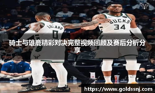 骑士与雄鹿精彩对决完整视频回顾及赛后分析分享