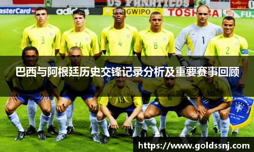 巴西与阿根廷历史交锋记录分析及重要赛事回顾