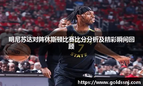 明尼苏达对阵休斯顿比赛比分分析及精彩瞬间回顾