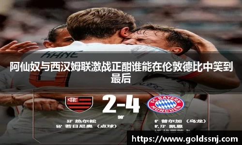 阿仙奴与西汉姆联激战正酣谁能在伦敦德比中笑到最后